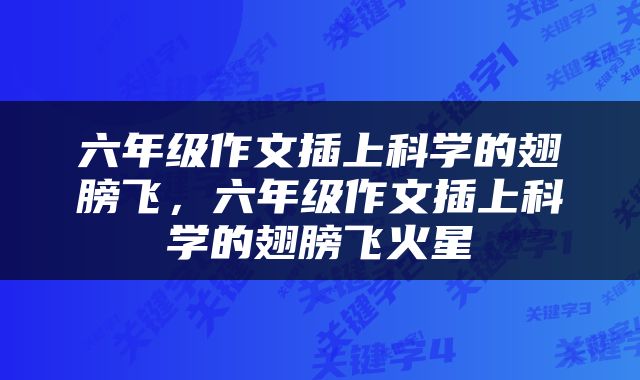 六年级作文插上科学的翅膀飞，六年级作文插上科学的翅膀飞火星