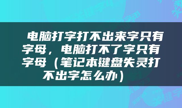  电脑打字打不出来字只有字母，电脑打不了字只有字母（笔记本键盘失灵打不出字怎么办） 