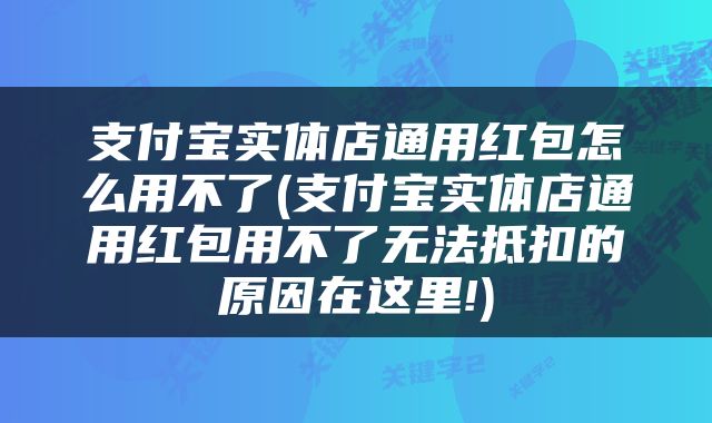支付宝实体店通用红包怎么用不了(支付宝实体店通用红包用不了无法抵扣的原因在这里!)