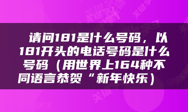  请问181是什么号码，以181开头的电话号码是什么号码（用世界上164种不同语言恭贺“新年快乐） 