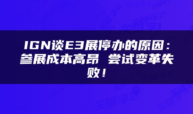 IGN谈E3展停办的原因：参展成本高昂 尝试变革失败！