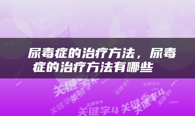  尿毒症的治疗方法，尿毒症的治疗方法有哪些 