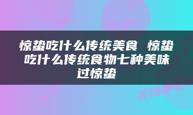 惊蛰吃什么传统美食 惊蛰吃什么传统食物七种美味过惊蛰
