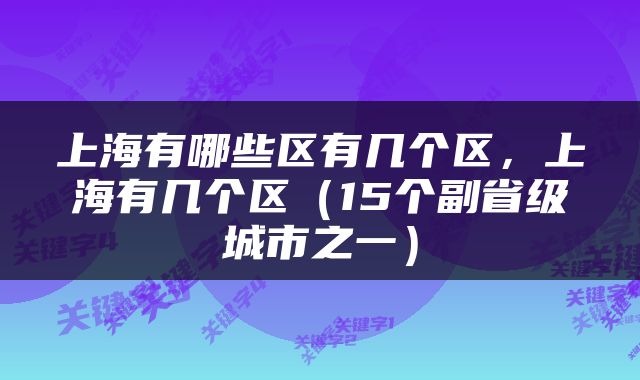 上海有哪些区有几个区，上海有几个区（15个副省级城市之一）