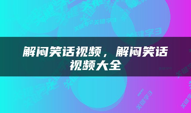 解闷笑话视频，解闷笑话视频大全