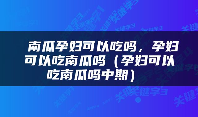  南瓜孕妇可以吃吗，孕妇可以吃南瓜吗（孕妇可以吃南瓜吗中期） 