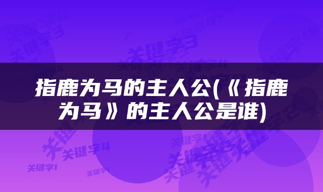指鹿为马的主人公(《指鹿为马》的主人公是谁)