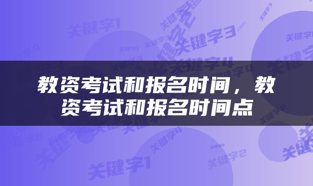 教资考试和报名时间，教资考试和报名时间点