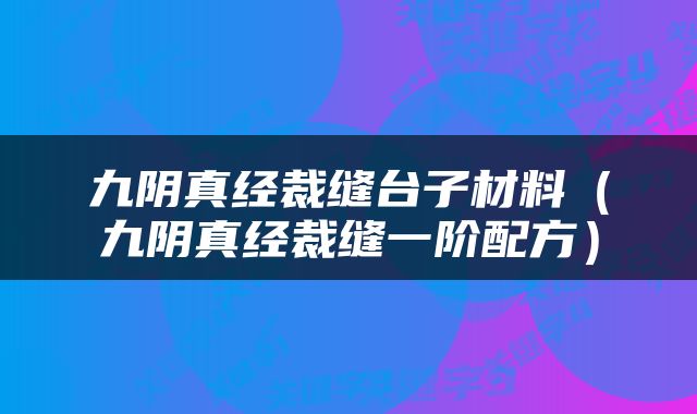 九阴真经裁缝台子材料（九阴真经裁缝一阶配方）