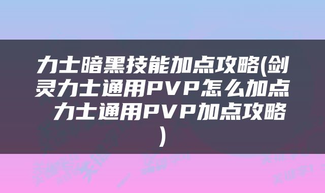 力士暗黑技能加点攻略(剑灵力士通用PVP怎么加点 力士通用PVP加点攻略)