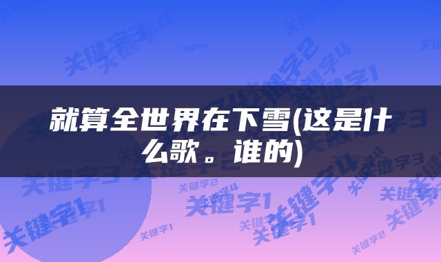 就算全世界在下雪(这是什么歌。谁的)