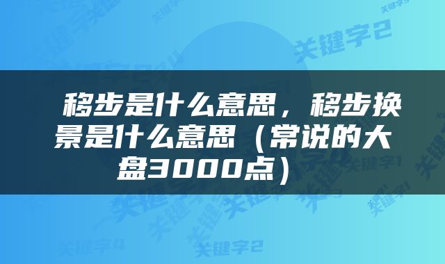  移步是什么意思，移步换景是什么意思（常说的大盘3000点） 