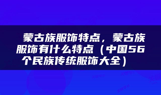 蒙古族服饰特点,蒙古族服饰有什么特点(中国56个民族传统服饰大全)