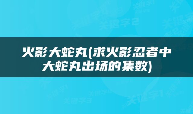火影大蛇丸(求火影忍者中大蛇丸出场的集数)