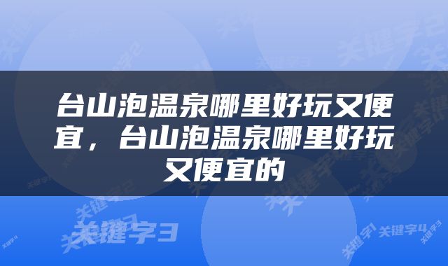 台山泡温泉哪里好玩又便宜，台山泡温泉哪里好玩又便宜的