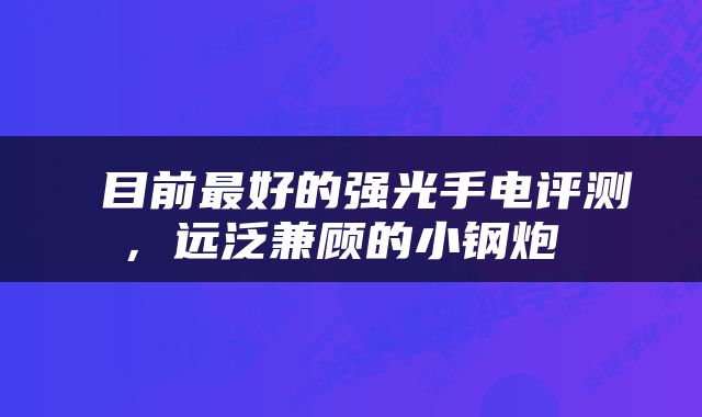  目前最好的强光手电评测，远泛兼顾的小钢炮 