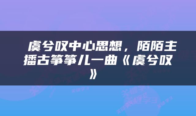  虞兮叹中心思想，陌陌主播古筝筝儿一曲《虞兮叹》 