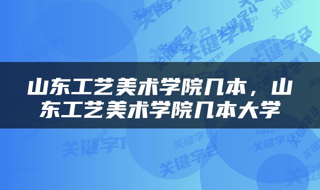 山东工艺美术学院几本，山东工艺美术学院几本大学