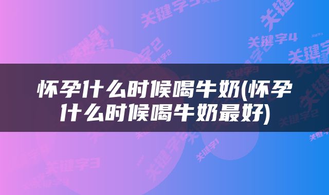 怀孕什么时候喝牛奶(怀孕什么时候喝牛奶最好)