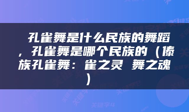  孔雀舞是什么民族的舞蹈，孔雀舞是哪个民族的（傣族孔雀舞：雀之灵 舞之魂） 