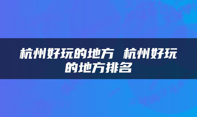 杭州好玩的地方 杭州好玩的地方排名