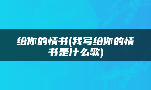 给你的情书(我写给你的情书是什么歌)
