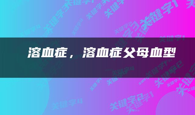  溶血症，溶血症父母血型 