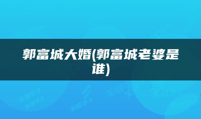 郭富城大婚(郭富城老婆是谁)