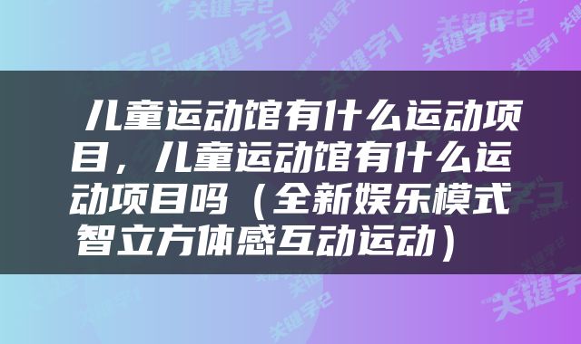  儿童运动馆有什么运动项目，儿童运动馆有什么运动项目吗（全新娱乐模式智立方体感互动运动） 