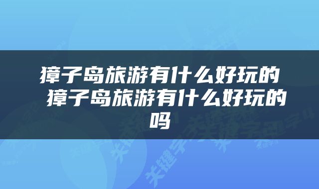 獐子岛旅游有什么好玩的 獐子岛旅游有什么好玩的吗
