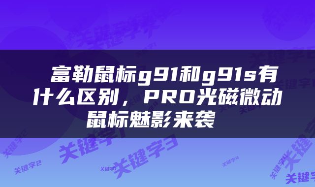  富勒鼠标g91和g91s有什么区别，PRO光磁微动鼠标魅影来袭 