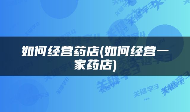 如何经营药店(如何经营一家药店)