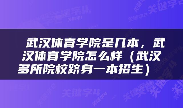  武汉体育学院是几本，武汉体育学院怎么样（武汉多所院校跻身一本招生） 