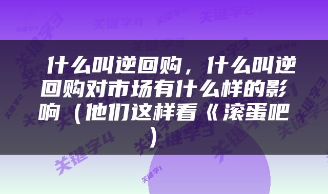  什么叫逆回购，什么叫逆回购对市场有什么样的影响（他们这样看《滚蛋吧） 