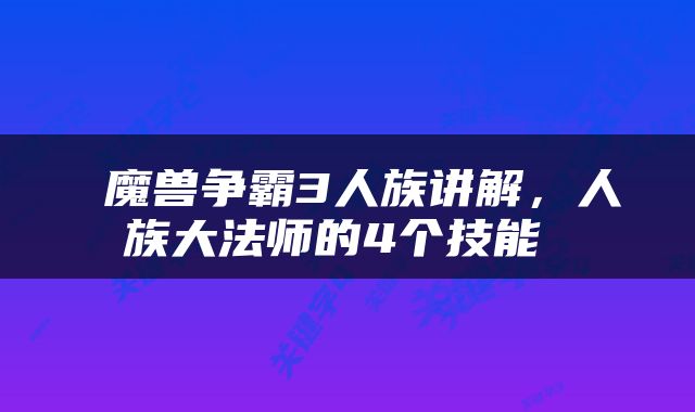  魔兽争霸3人族讲解，人族大法师的4个技能 