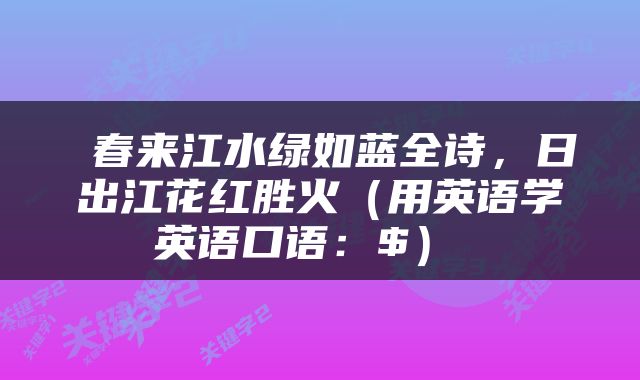  春来江水绿如蓝全诗，日出江花红胜火（用英语学英语口语：$） 