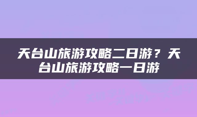天台山旅游攻略二日游？天台山旅游攻略一日游