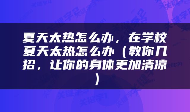 夏天太热怎么办，在学校夏天太热怎么办（教你几招，让你的身体更加清凉）