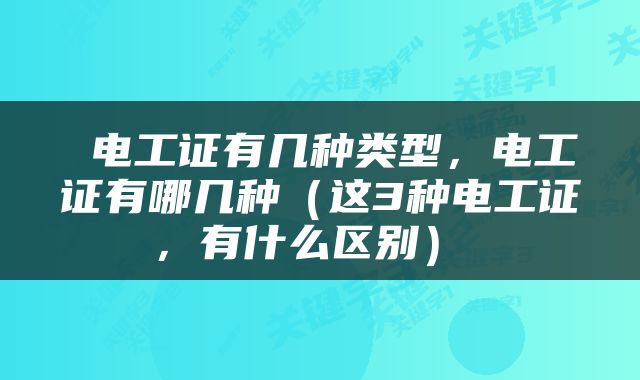  电工证有几种类型，电工证有哪几种（这3种电工证，有什么区别） 