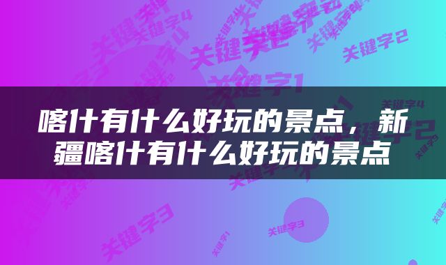 喀什有什么好玩的景点，新疆喀什有什么好玩的景点