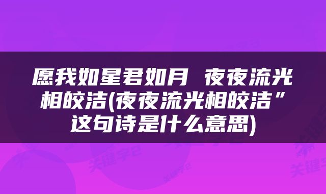 愿我如星君如月 夜夜流光相皎洁(夜夜流光相皎洁”这句诗是什么意思)