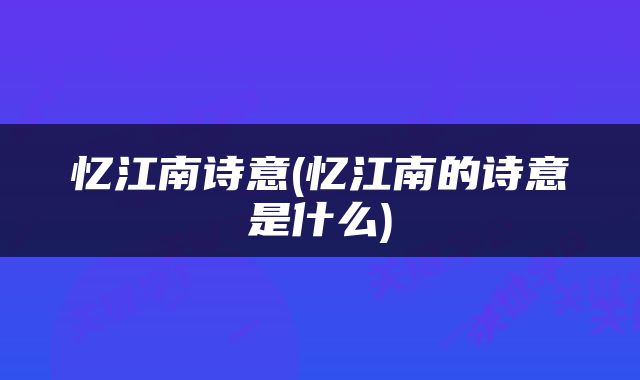 忆江南诗意(忆江南的诗意是什么)