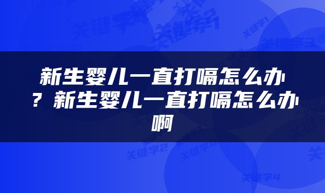 新生婴儿一直打嗝怎么办？新生婴儿一直打嗝怎么办啊