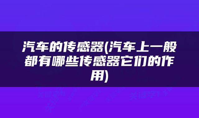 汽车的传感器(汽车上一般都有哪些传感器它们的作用)