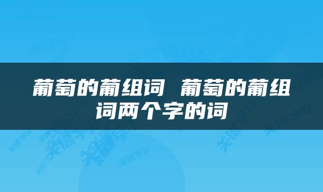 葡萄的葡组词 葡萄的葡组词两个字的词