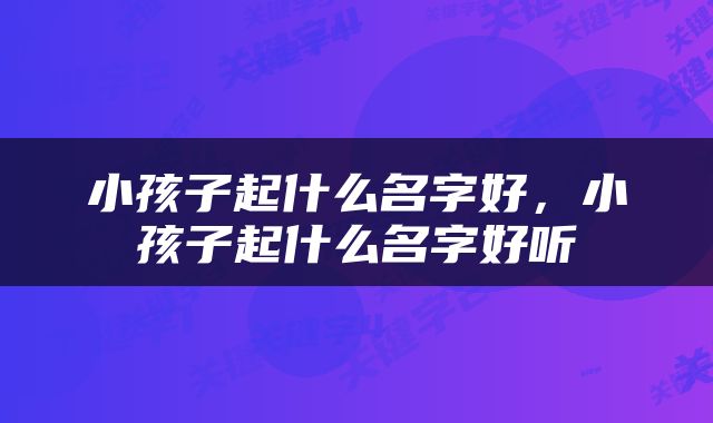小孩子起什么名字好，小孩子起什么名字好听