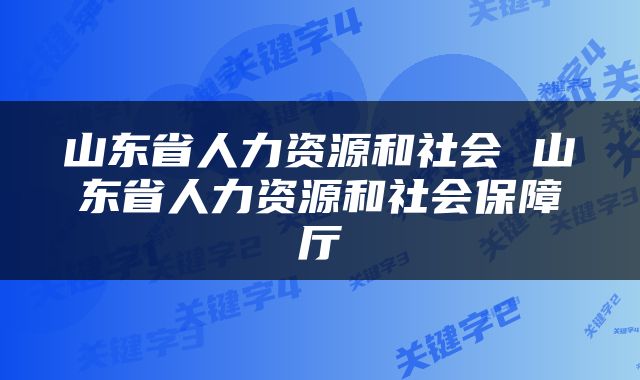 山东省人力资源和社会 山东省人力资源和社会保障厅