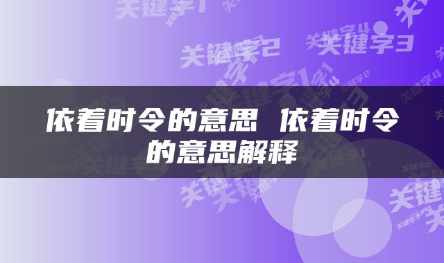依着时令的意思 依着时令的意思解释
