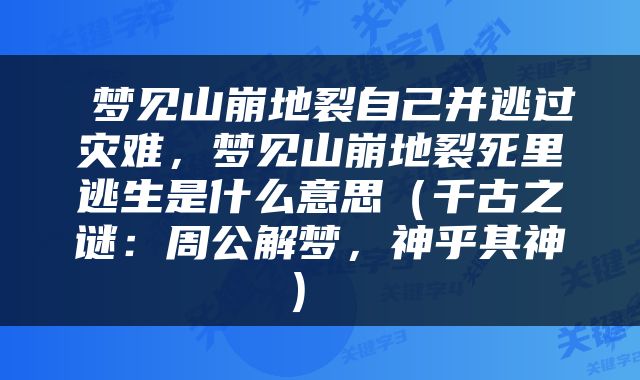  梦见山崩地裂自己并逃过灾难，梦见山崩地裂死里逃生是什么意思（千古之谜：周公解梦，神乎其神） 