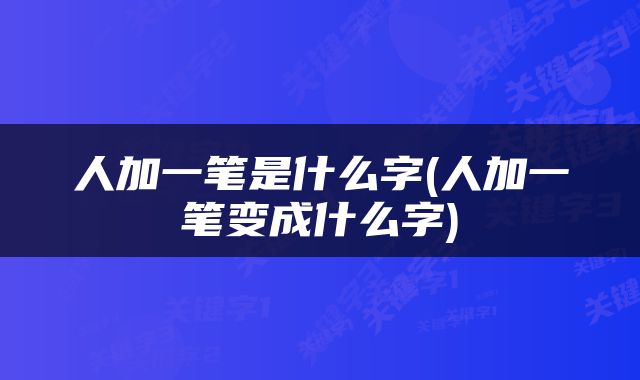 人加一笔是什么字(人加一笔变成什么字)